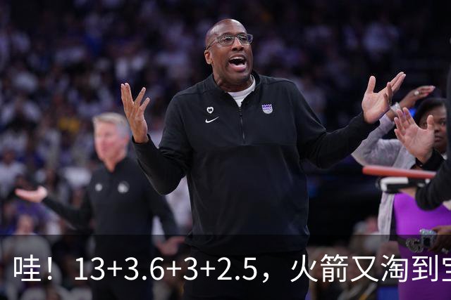 哇！13+3.6+3+2.5，火箭又淘到宝了