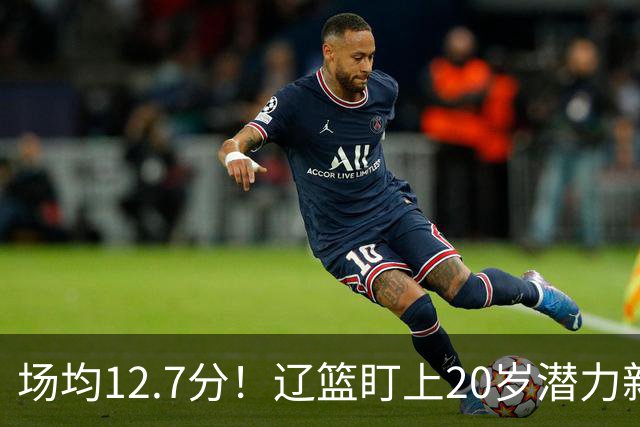 场均12.7分！辽篮盯上20岁潜力新星，或成赵继伟接班人，撑起未来