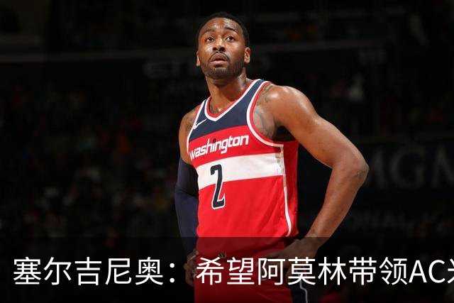 塞尔吉尼奥：希望阿莫林带领AC米兰重回巅峰 相信拉莫斯破9号魔咒