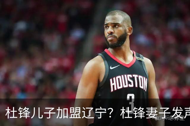 杜锋儿子加盟辽宁？杜锋妻子发声，谁注意杜昆泽去向，未来计划曝光
